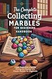 The Complete Collecting Marbles for Beginners Handbook: A Super Simple Guide to Spotting, Pricing, and Playing with Classic Marbles for Beginners