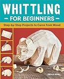 Whittling for Beginners: Step-by-Step Projects to Carve from Wood