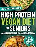 High Protein Vegan Diet for Seniors: Easy Plant-Based Recipes and a 4-Week Plan to Stay Strong, Energized, and Independent After 60 (High Protein Made Easy)
