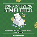 Bond Investing Simplified: Build Wealth Trading and Investing with Bonds