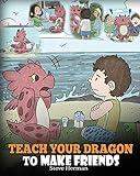 Teach Your Dragon to Make Friends: A Dragon Book To Teach Kids How To Make New Friends. A Cute Children Story To Teach Children About Friendship and Social Skills. (My Dragon Books)