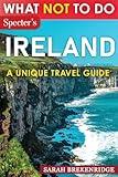 What NOT To Do - Ireland: Plan your travel with expert advice and Insider Tips: Travel confidently, Avoid Common Mistakes, and indulge in Art, ... and nature. (What NOT To Do - Travel Guides)