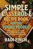 Simple Casserole Recipe Book for The Young People: Original Ideas with Excellent Images for The Perfect Experience