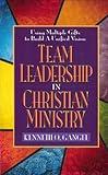 Team Leadership In Christian Ministry: Using Multiple Gifts to Build a Unified Vision