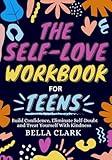 The Self-Love Workbook For Teens: Build Confidence, Eliminate Self-Doubt and Treat Yourself With Kindness (Life Skills for Teens)