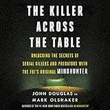 The Killer Across the Table: Unlocking the Secrets of Serial Killers and Predators with the FBI's Original Mindhunter