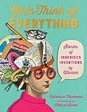 Girls Think of Everything: Stories of Ingenious Inventions by Women