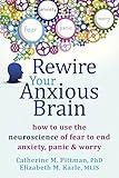 Rewire Your Anxious Brain: How to Use the Neuroscience of Fear to End Anxiety, Panic, and Worry