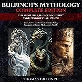 Bulfinch’s Mythology Complete Edition (Annotated): The Age of Fable, The Age of Chivalry and Legends of Charlemagne: Gods, Heroes and Monsters from the Norse, Greek and Arthurian Myths covered inside