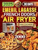 2025 Emeril Lagasse French Doors Air Fryer Oven Cookbook: 2000 Days Easy, Tasty & Quick Dual Zone Air Fryer Oven Recipes Book for Beginners to Fry, Grill, etc. | Stress-Free 30-Day Meal Plan