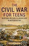 The Civil War for Teens: An Enthralling Guide to a Major Event in American History (Legendary Histories for Teenagers)