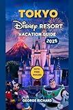 TOKYO DISNEY RESORT VACATION GUIDE 2025: Discover the Magic of TOKYO DISNEY RESORT, Explore Disneyland, Disney Sea, Attractions, Dining, Hidden Gems, ... Exclusive Experiences (The Magic Explorer)