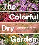 The Colorful Dry Garden: Over 100 Flowers and Vibrant Plants for Drought, Desert & Dry Times