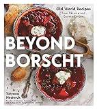 Beyond Borscht: Old-World Recipes from Eastern Europe: Ukraine, Russia, Poland & More