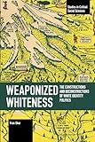 Weaponized Whiteness: The Constructions and Deconstructions of White Identity Politics (Studies in Critical Social Sciences)