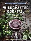 The Wildcrafted Cocktail: Make Your Own Foraged Syrups, Bitters, Infusions, and Garnishes; Includes Recipes for 45 One-of-a-Kind Mixed Drinks