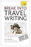 Break Into Travel Writing: How to write engaging and vivid travel writing and journalism (Teach Yourself)