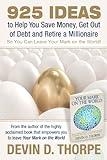 925 Ideas to Help You Save Money, Get Out of Debt and Retire A Millionaire So You Can Leave Your Mark on the World