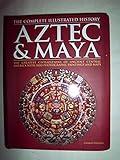 Aztec & Maya: The Complete Illustrated History