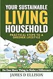 YOUR SUSTAINABLE LIVING HOUSEHOLD - Practical Steps to a Greener Lifestyle: Do One More Thing to Make a Difference