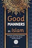 Good Manners in Islam: Attributes and Morals of Muslims according to the Quran and the Sunnah (Islam Books for Beginners (Adults and Kids))