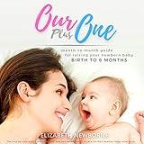 Our Plus One: Month-To-Month Guide For Raising Your Newborn Baby From Birth to 6 Months: (The step-by-step book every mom, dad, and new parent needs to care for their healthy infant after birth