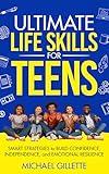 ULTIMATE LIFE SKILLS for TEENS: SMART STRATEGIES to BUILD CONFIDENCE, INDEPENDENCE, and EMOTIONAL RESILIENCE
