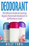 Deodorant: The Ultimate Guide to Creating Organic Homemade Deodorant in 30 Minutes or Less! (Deodorant - Homemade Deodorant - Organic Deodorant - Deodorant Recipes - Deodorant Making)