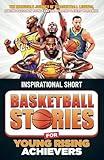 Inspirational Short Basketball Stories for Young Rising Achievers: The Incredible Journeys of 15 Basketball Legends, Igniting Passion In Young Fans and Aspiring Players Worldwide