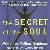 The Secret of the Soul: Using Out-of-Body Experiences to Understand Our True Nature