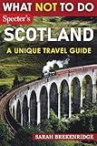 What Not To Do - Scotland (A Unique Travel Guide): Plan Your Scottish Adventure With Expert Advice and Insider Tips: Travel With Confidence, Avoid ... & Nature (What NOT To Do - Travel Guides)