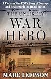 The Unlikely War Hero: A Vietnam War POW’s Story of Courage and Resilience in the Hanoi Hilton