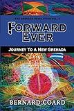 Forward Ever: Journey To A New Grenada (The Grenada Revolution)