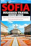 SOFIA BULGARIA TRAVEL GUIDE: Sofia Uncovered: A Complete Guide to Bulgaria's Capital City (TRAVEL BOOKS)