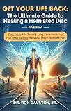 Get Your Life Back: The Ultimate Guide to Healing a Herniated Disc: Fast-Track Pain Relief & Long-Term Recovery: Your Step-By-Step Herniated Disc Treatment Plan