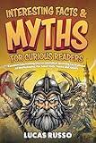 Interesting Facts And Myths For Curious Readers: Random Fascinating Stories and Mind-Blowing Facts About All Mythologies, For Smart Kids, Teens and Adults (Ancient History Books)