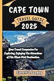 CAPE TOWN TRAVEL GUIDE 2025: Your Travel Companion For Exploring, Enjoying The Attractions of This Must-Visit Destination.