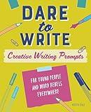 Dare to Write: Creative Writing Prompts for Young People and Word Rebels Everywhere