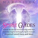 Spirit Guides: Unlock the Secrets to Connecting with Your Guardian Angels, Archangels, Spirit Animals, Departed Loved Ones, and More