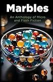 Marbles: An Anthology of Micro and Flash Fiction