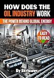 How Does the Oil Industry Work: The Power Behind Global Energy