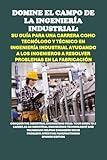 Domine el Campo de la Ingeniería Industrial: Su Guía para una Carrera como Tecnólogo y Técnico en Ingeniería Industrial Ayudando a los Ingenieros a Resolver ... (Vocational Guidance) (Spanish Edition)