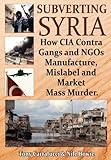 Subverting Syria: How CIA Contra Gangs and NGO's Manufacture, Mislabel and Market Mass Murder