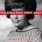 The Girls Who Went Away: The Hidden History of Women Who Surrendered Children for Adoption in the Decades Before Roe v. Wade