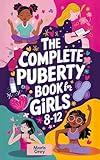 The Complete Puberty Book for Girls 8-12: A Tween Girl's Guide to Understanding Your First Period, Changing Body, and Emotions as You Grow Up