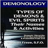 Demonology: Types of Demons & Evil Spirits - Their Names & Activities: Demonic Hierarchy Evil Characteristics Protection From Evil: The Demonology Series, Book 11