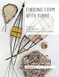 Finding Form with Fibre : be inspired, gather materials, and create your own sculptural basketry