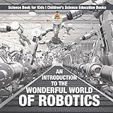 An Introduction to the Wonderful World of Robotics - Science Book for Kids Children's Science Education Books