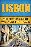 Lisbon: The Best Of Lisbon For Short Stay Travel (Short Stay Travel - City Guides)