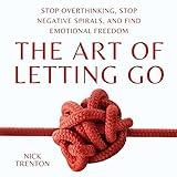 The Art of Letting Go: Stop Overthinking, Stop Negative Spirals, and Find Emotional Freedom: The Path to Calm, Book 13
